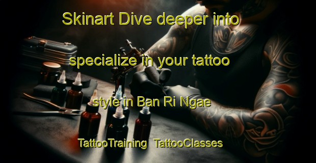 Skinart Dive deeper into specialize in your tattoo style in Ban Ri Ngae | TattooTraining | TattooClasses | SkinartTraining-Thailand
