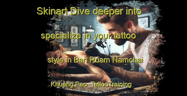 Skinart Dive deeper into specialize in your tattoo style in Ban Ruam Namchai Khuang Pao | TattooTraining | TattooClasses | SkinartTraining-Thailand