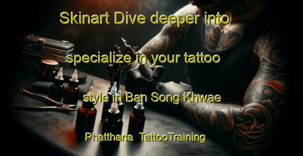 Skinart Dive deeper into specialize in your tattoo style in Ban Song Khwae Phatthana | TattooTraining | TattooClasses | SkinartTraining-Thailand