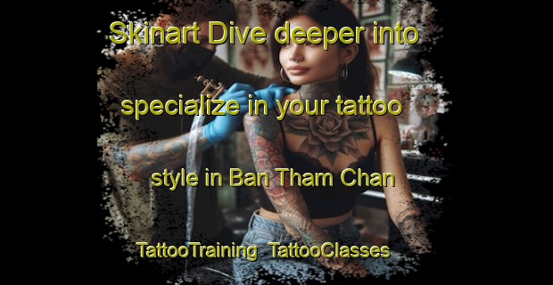 Skinart Dive deeper into specialize in your tattoo style in Ban Tham Chan | TattooTraining | TattooClasses | SkinartTraining-Thailand