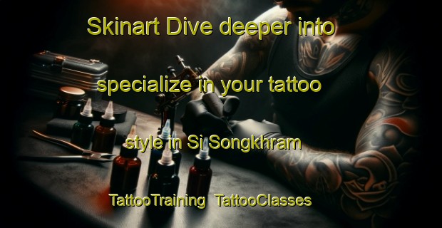 Skinart Dive deeper into specialize in your tattoo style in Si Songkhram | TattooTraining | TattooClasses | SkinartTraining-Thailand