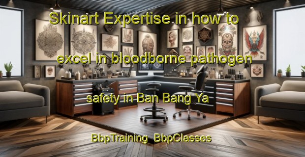 Skinart Expertise in how to excel in bloodborne pathogen safety in Ban Bang Ya | BbpTraining | BbpClasses | SkinartTraining-Thailand