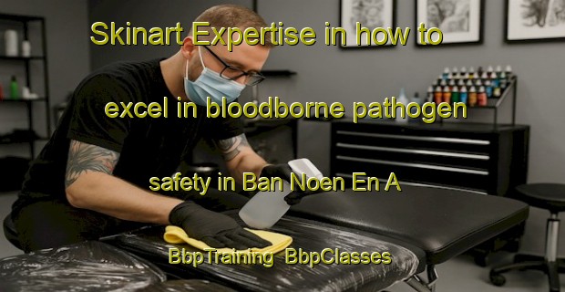 Skinart Expertise in how to excel in bloodborne pathogen safety in Ban Noen En A | BbpTraining | BbpClasses | SkinartTraining-Thailand