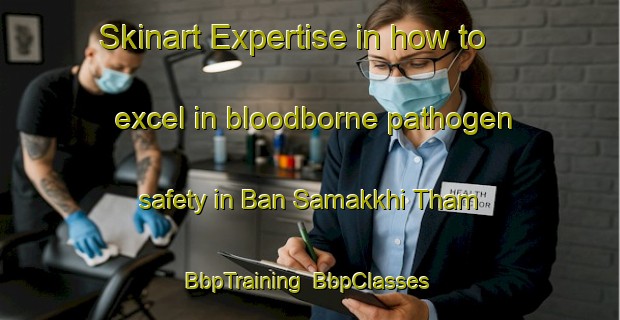 Skinart Expertise in how to excel in bloodborne pathogen safety in Ban Samakkhi Tham | BbpTraining | BbpClasses | SkinartTraining-Thailand