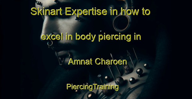 Skinart Expertise in how to excel in body piercing in Amnat Charoen | PiercingTraining | PiercingClasses | SkinartTraining-Thailand