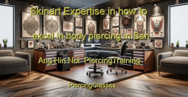 Skinart Expertise in how to excel in body piercing in Ban Ang Hin Noi | PiercingTraining | PiercingClasses | SkinartTraining-Thailand