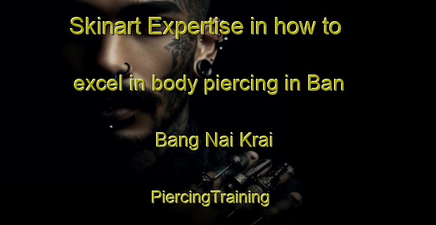 Skinart Expertise in how to excel in body piercing in Ban Bang Nai Krai | PiercingTraining | PiercingClasses | SkinartTraining-Thailand