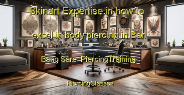 Skinart Expertise in how to excel in body piercing in Ban Bang Sare | PiercingTraining | PiercingClasses | SkinartTraining-Thailand