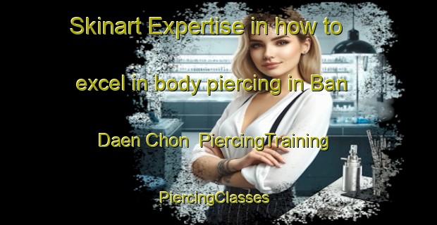 Skinart Expertise in how to excel in body piercing in Ban Daen Chon | PiercingTraining | PiercingClasses | SkinartTraining-Thailand