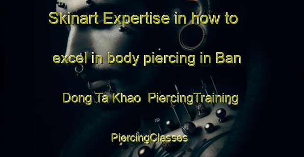 Skinart Expertise in how to excel in body piercing in Ban Dong Ta Khao | PiercingTraining | PiercingClasses | SkinartTraining-Thailand
