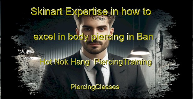 Skinart Expertise in how to excel in body piercing in Ban Hot Nok Hang | PiercingTraining | PiercingClasses | SkinartTraining-Thailand