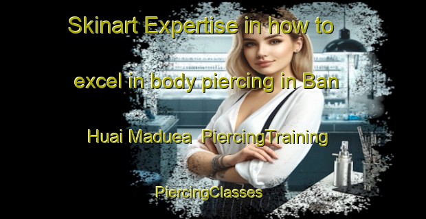 Skinart Expertise in how to excel in body piercing in Ban Huai Maduea | PiercingTraining | PiercingClasses | SkinartTraining-Thailand