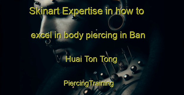 Skinart Expertise in how to excel in body piercing in Ban Huai Ton Tong | PiercingTraining | PiercingClasses | SkinartTraining-Thailand