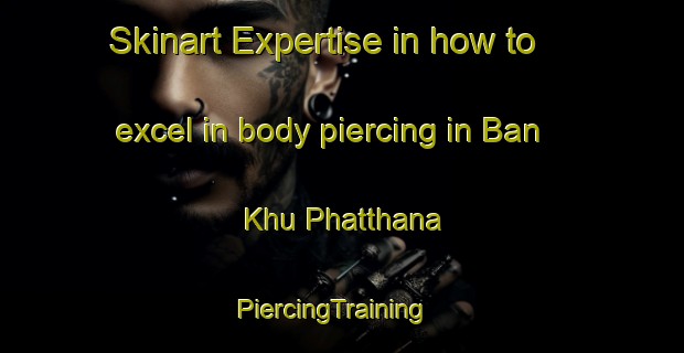 Skinart Expertise in how to excel in body piercing in Ban Khu Phatthana | PiercingTraining | PiercingClasses | SkinartTraining-Thailand