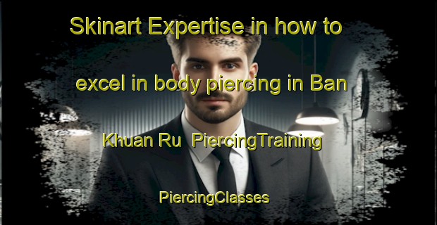 Skinart Expertise in how to excel in body piercing in Ban Khuan Ru | PiercingTraining | PiercingClasses | SkinartTraining-Thailand