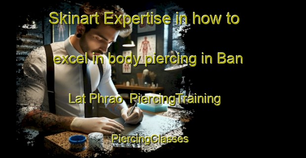 Skinart Expertise in how to excel in body piercing in Ban Lat Phrao | PiercingTraining | PiercingClasses | SkinartTraining-Thailand