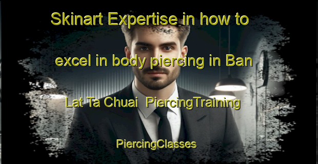 Skinart Expertise in how to excel in body piercing in Ban Lat Ta Chuai | PiercingTraining | PiercingClasses | SkinartTraining-Thailand