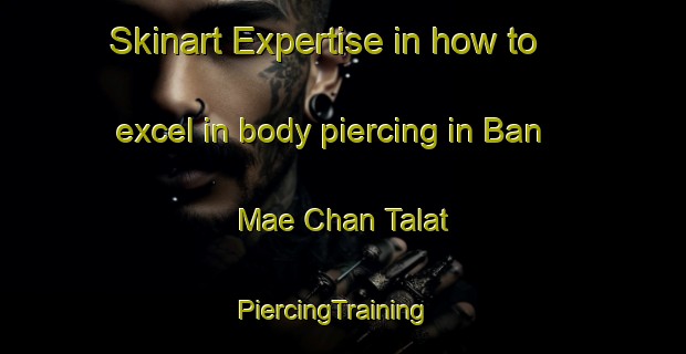 Skinart Expertise in how to excel in body piercing in Ban Mae Chan Talat | PiercingTraining | PiercingClasses | SkinartTraining-Thailand