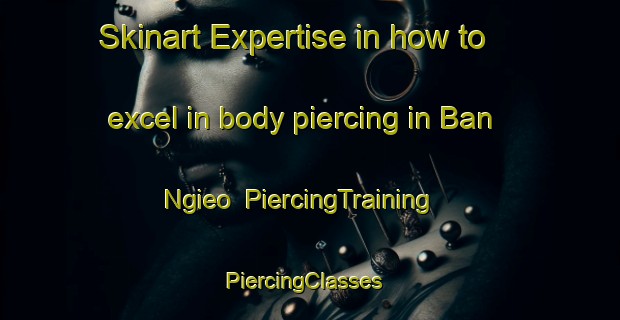 Skinart Expertise in how to excel in body piercing in Ban Ngieo | PiercingTraining | PiercingClasses | SkinartTraining-Thailand
