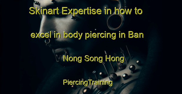 Skinart Expertise in how to excel in body piercing in Ban Nong Song Hong | PiercingTraining | PiercingClasses | SkinartTraining-Thailand