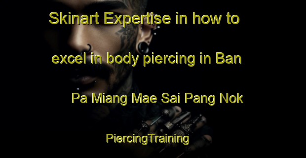Skinart Expertise in how to excel in body piercing in Ban Pa Miang Mae Sai Pang Nok | PiercingTraining | PiercingClasses | SkinartTraining-Thailand
