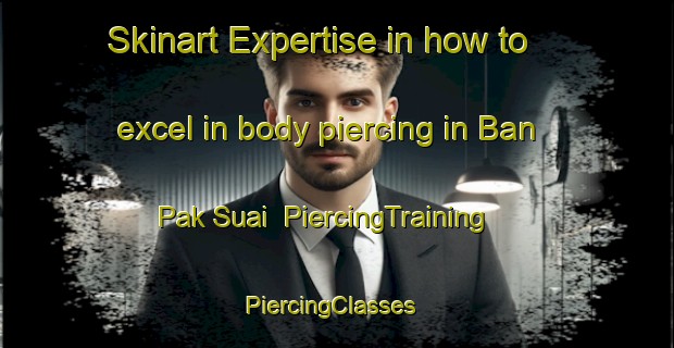 Skinart Expertise in how to excel in body piercing in Ban Pak Suai | PiercingTraining | PiercingClasses | SkinartTraining-Thailand