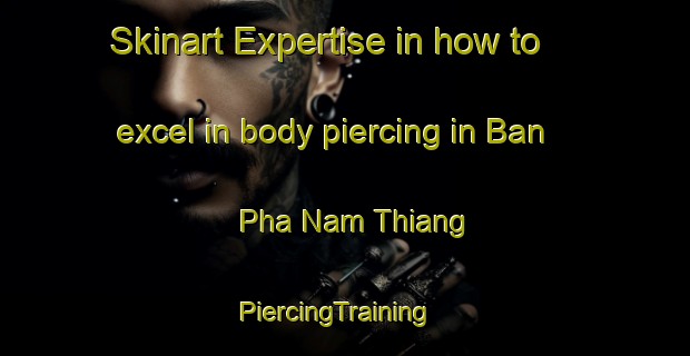 Skinart Expertise in how to excel in body piercing in Ban Pha Nam Thiang | PiercingTraining | PiercingClasses | SkinartTraining-Thailand