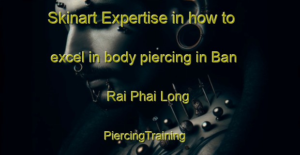 Skinart Expertise in how to excel in body piercing in Ban Rai Phai Long | PiercingTraining | PiercingClasses | SkinartTraining-Thailand