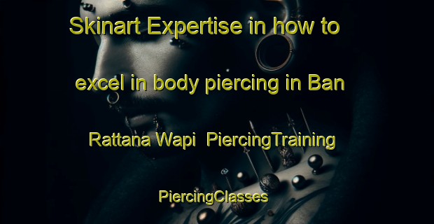 Skinart Expertise in how to excel in body piercing in Ban Rattana Wapi | PiercingTraining | PiercingClasses | SkinartTraining-Thailand
