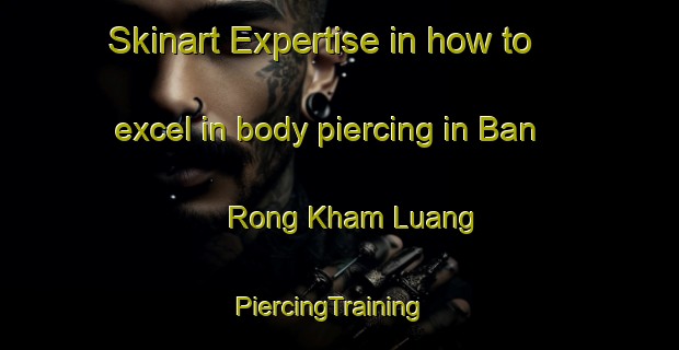 Skinart Expertise in how to excel in body piercing in Ban Rong Kham Luang | PiercingTraining | PiercingClasses | SkinartTraining-Thailand