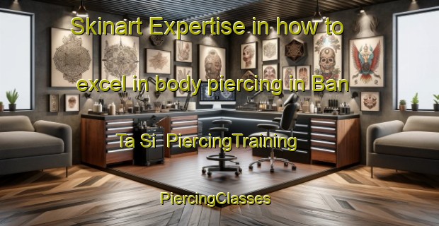 Skinart Expertise in how to excel in body piercing in Ban Ta Si | PiercingTraining | PiercingClasses | SkinartTraining-Thailand