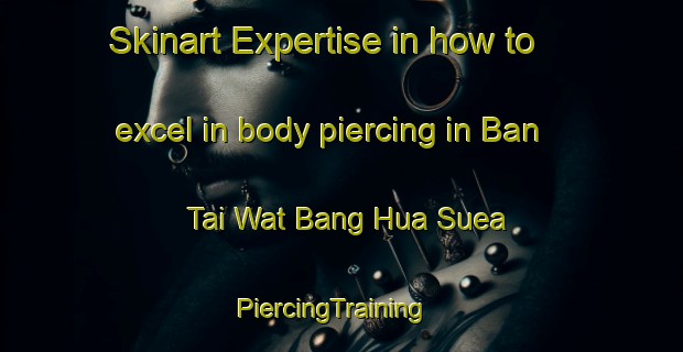 Skinart Expertise in how to excel in body piercing in Ban Tai Wat Bang Hua Suea | PiercingTraining | PiercingClasses | SkinartTraining-Thailand