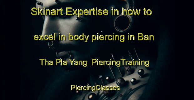 Skinart Expertise in how to excel in body piercing in Ban Tha Pla Yang | PiercingTraining | PiercingClasses | SkinartTraining-Thailand
