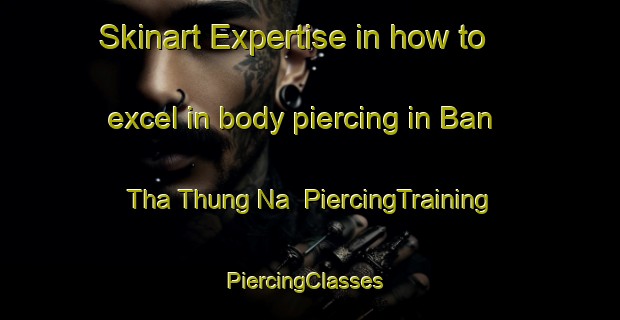 Skinart Expertise in how to excel in body piercing in Ban Tha Thung Na | PiercingTraining | PiercingClasses | SkinartTraining-Thailand