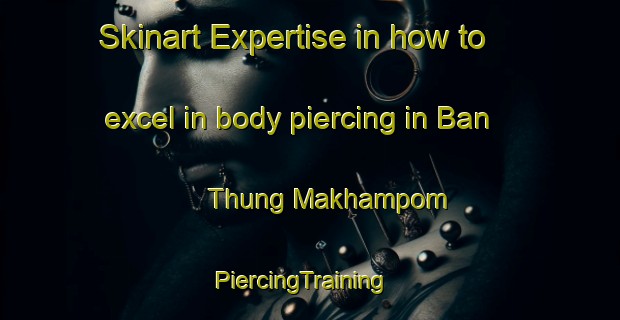 Skinart Expertise in how to excel in body piercing in Ban Thung Makhampom | PiercingTraining | PiercingClasses | SkinartTraining-Thailand