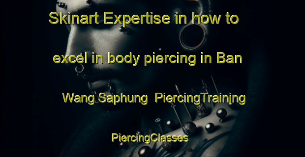 Skinart Expertise in how to excel in body piercing in Ban Wang Saphung | PiercingTraining | PiercingClasses | SkinartTraining-Thailand