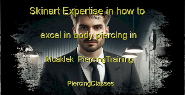 Skinart Expertise in how to excel in body piercing in Muaklek | PiercingTraining | PiercingClasses | SkinartTraining-Thailand