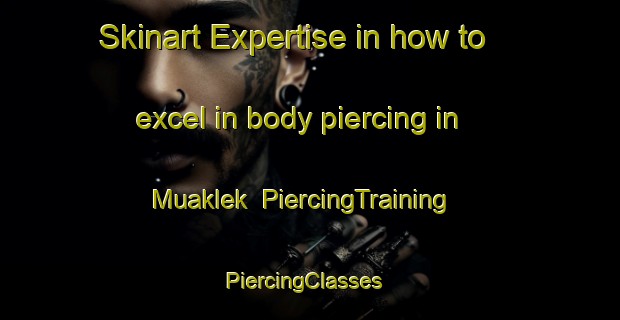 Skinart Expertise in how to excel in body piercing in Muaklek | PiercingTraining | PiercingClasses | SkinartTraining-Thailand
