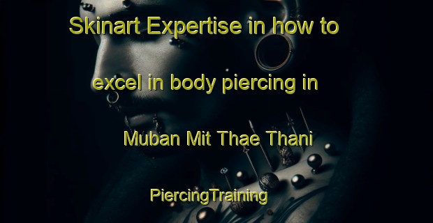 Skinart Expertise in how to excel in body piercing in Muban Mit Thae Thani | PiercingTraining | PiercingClasses | SkinartTraining-Thailand