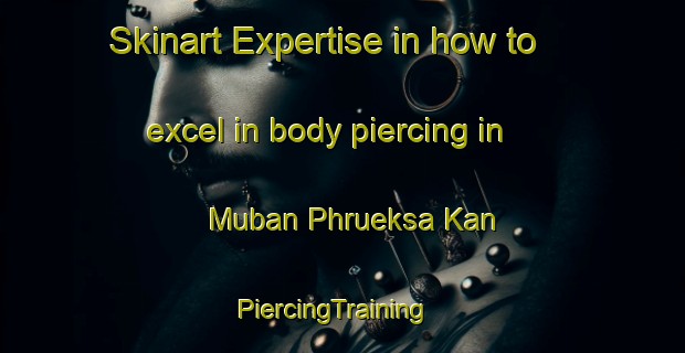 Skinart Expertise in how to excel in body piercing in Muban Phrueksa Kan | PiercingTraining | PiercingClasses | SkinartTraining-Thailand