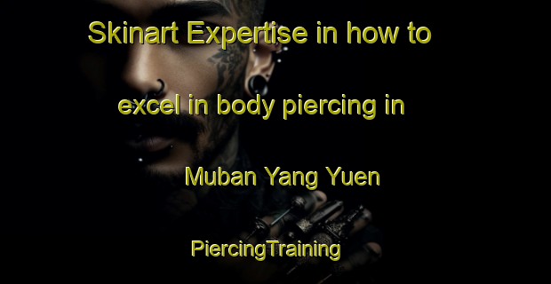 Skinart Expertise in how to excel in body piercing in Muban Yang Yuen | PiercingTraining | PiercingClasses | SkinartTraining-Thailand