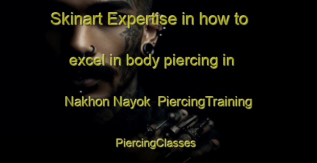 Skinart Expertise in how to excel in body piercing in Nakhon Nayok | PiercingTraining | PiercingClasses | SkinartTraining-Thailand