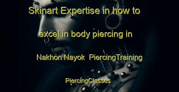 Skinart Expertise in how to excel in body piercing in Nakhon Nayok | PiercingTraining | PiercingClasses | SkinartTraining-Thailand
