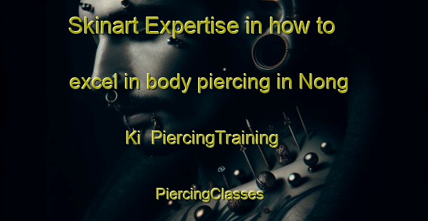 Skinart Expertise in how to excel in body piercing in Nong Ki | PiercingTraining | PiercingClasses | SkinartTraining-Thailand