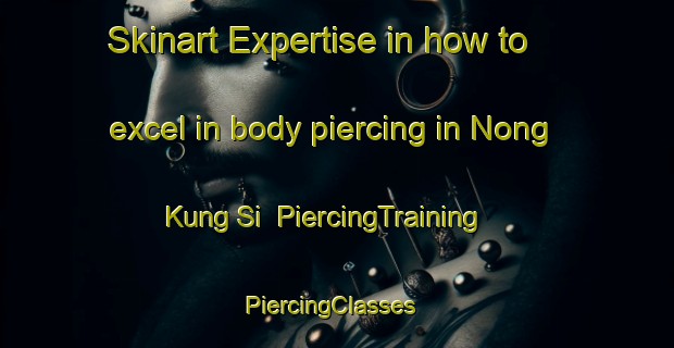 Skinart Expertise in how to excel in body piercing in Nong Kung Si | PiercingTraining | PiercingClasses | SkinartTraining-Thailand