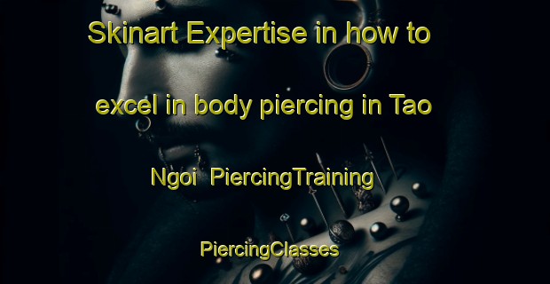 Skinart Expertise in how to excel in body piercing in Tao Ngoi | PiercingTraining | PiercingClasses | SkinartTraining-Thailand