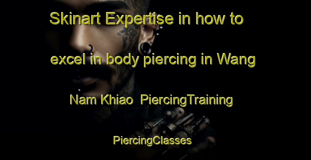 Skinart Expertise in how to excel in body piercing in Wang Nam Khiao | PiercingTraining | PiercingClasses | SkinartTraining-Thailand