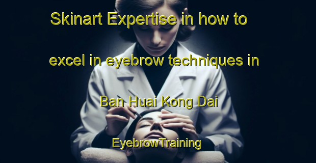 Skinart Expertise in how to excel in eyebrow techniques in Ban Huai Kong Dai | EyebrowTraining | EyebrowClasses | SkinartTraining-Thailand