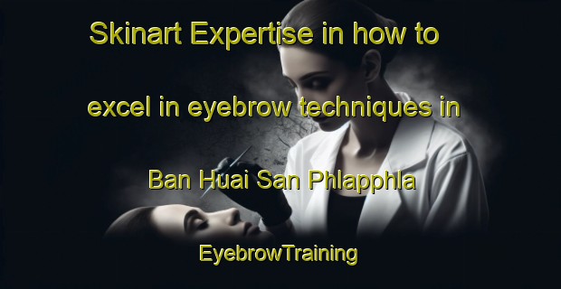 Skinart Expertise in how to excel in eyebrow techniques in Ban Huai San Phlapphla | EyebrowTraining | EyebrowClasses | SkinartTraining-Thailand