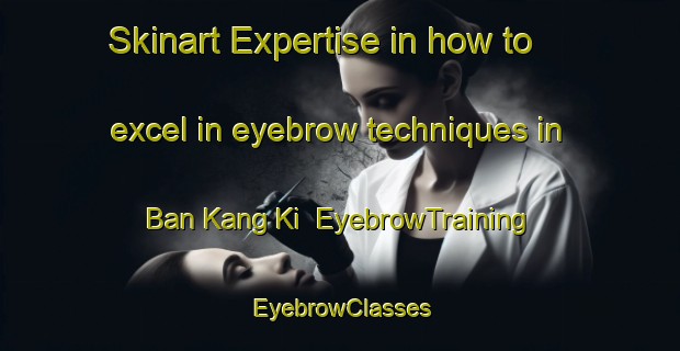Skinart Expertise in how to excel in eyebrow techniques in Ban Kang Ki | EyebrowTraining | EyebrowClasses | SkinartTraining-Thailand
